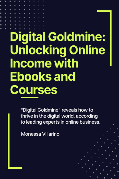 Digital Goldmine: Unlocking Online Income with Ebooks and Courses: "Digital Goldmine" reveals how to thrive in digital world, according to leading experts in online business